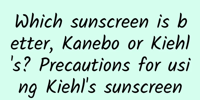 Which sunscreen is better, Kanebo or Kiehl's? Precautions for using Kiehl's sunscreen