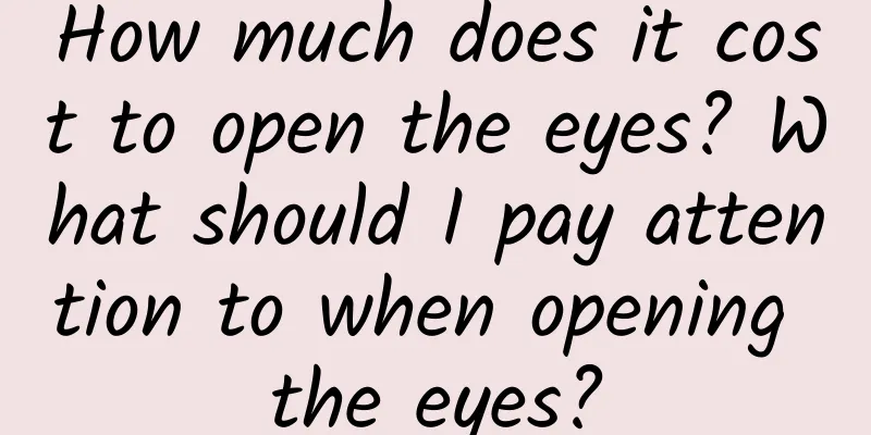 How much does it cost to open the eyes? What should I pay attention to when opening the eyes?