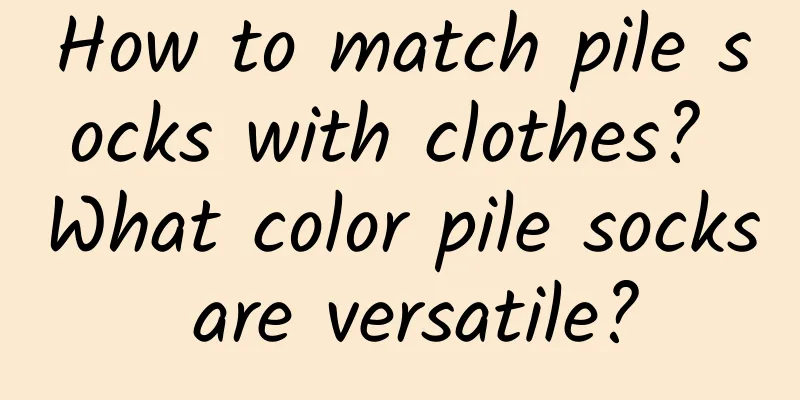 How to match pile socks with clothes? What color pile socks are versatile?