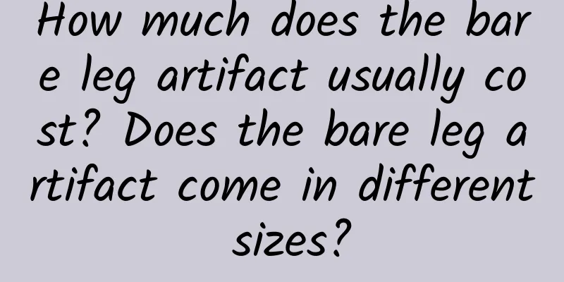 How much does the bare leg artifact usually cost? Does the bare leg artifact come in different sizes?