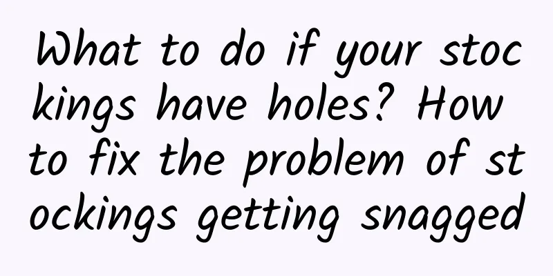 What to do if your stockings have holes? How to fix the problem of stockings getting snagged