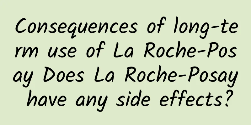 Consequences of long-term use of La Roche-Posay Does La Roche-Posay have any side effects?