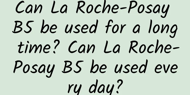 Can La Roche-Posay B5 be used for a long time? Can La Roche-Posay B5 be used every day?
