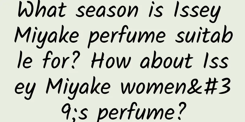 What season is Issey Miyake perfume suitable for? How about Issey Miyake women's perfume?