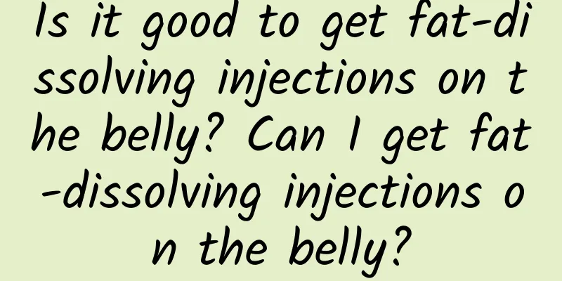 Is it good to get fat-dissolving injections on the belly? Can I get fat-dissolving injections on the belly?