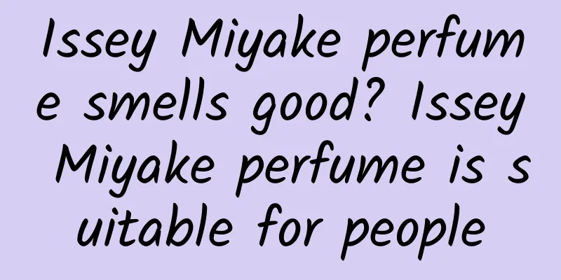 Issey Miyake perfume smells good? Issey Miyake perfume is suitable for people