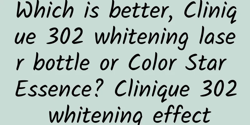 Which is better, Clinique 302 whitening laser bottle or Color Star Essence? Clinique 302 whitening effect