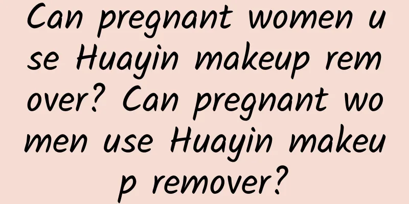 Can pregnant women use Huayin makeup remover? Can pregnant women use Huayin makeup remover?