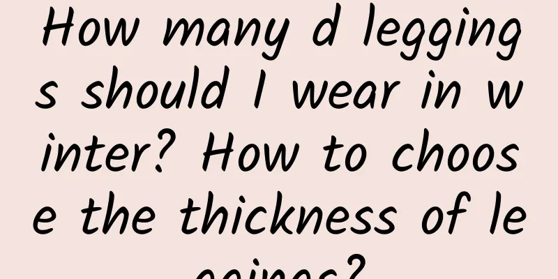 How many d leggings should I wear in winter? How to choose the thickness of leggings?