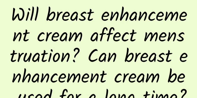 Will breast enhancement cream affect menstruation? Can breast enhancement cream be used for a long time?