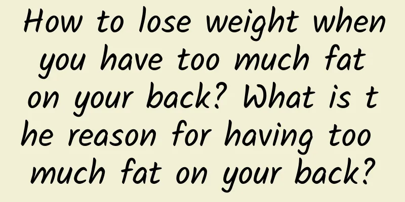 How to lose weight when you have too much fat on your back? What is the reason for having too much fat on your back?
