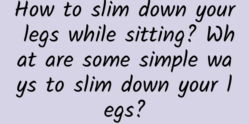 How to slim down your legs while sitting? What are some simple ways to slim down your legs?