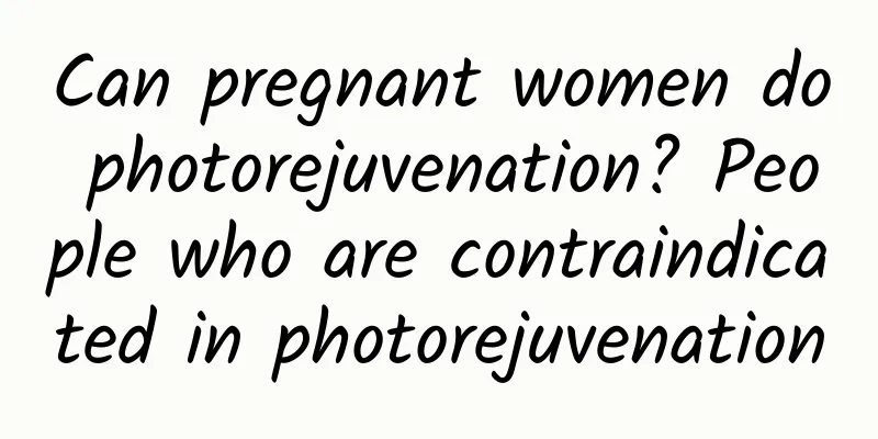 Can pregnant women do photorejuvenation? People who are contraindicated in photorejuvenation