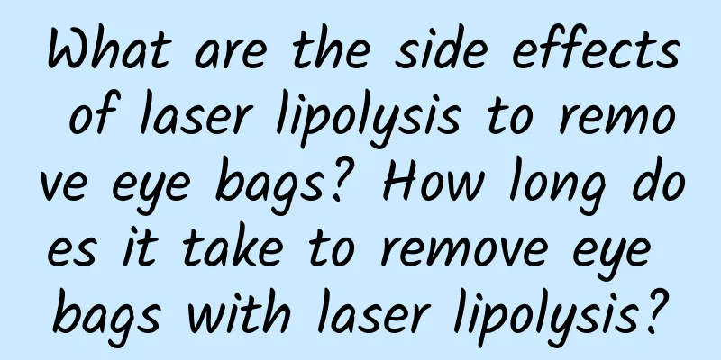 What are the side effects of laser lipolysis to remove eye bags? How long does it take to remove eye bags with laser lipolysis?