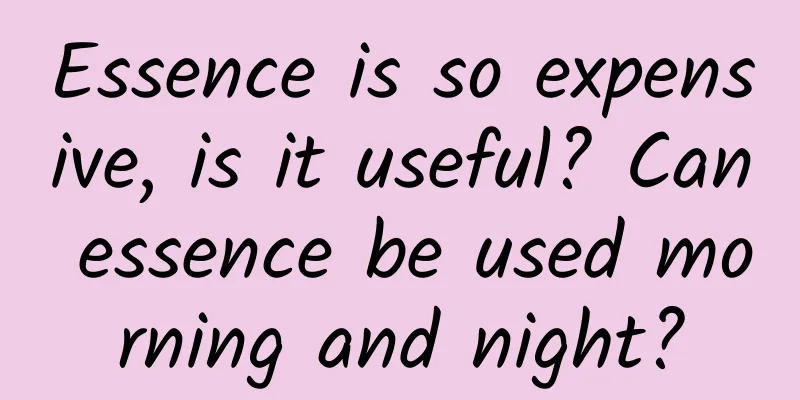 Essence is so expensive, is it useful? Can essence be used morning and night?