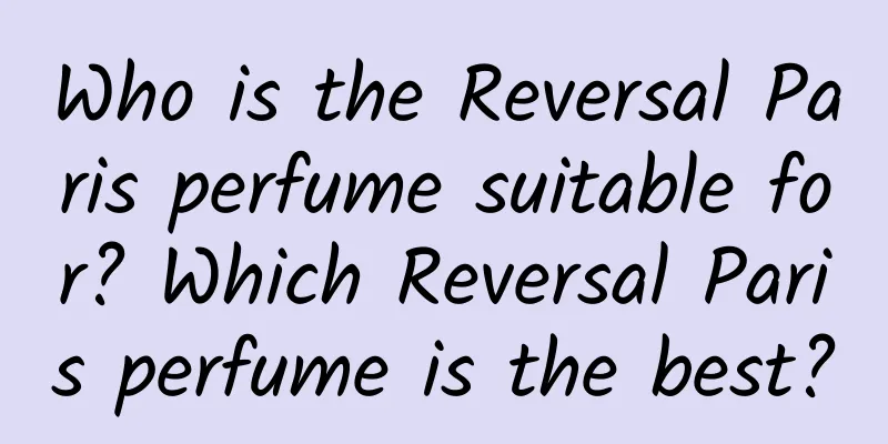 Who is the Reversal Paris perfume suitable for? Which Reversal Paris perfume is the best?