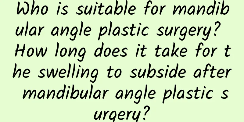 Who is suitable for mandibular angle plastic surgery? How long does it take for the swelling to subside after mandibular angle plastic surgery?