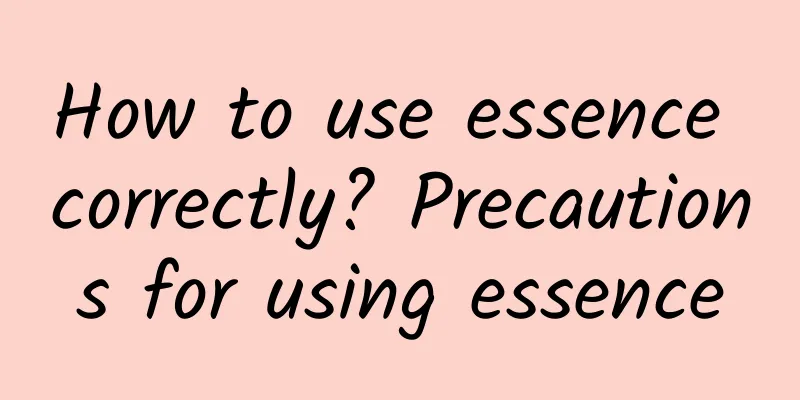 How to use essence correctly? Precautions for using essence