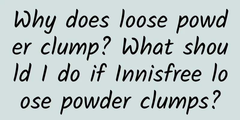 Why does loose powder clump? What should I do if Innisfree loose powder clumps?