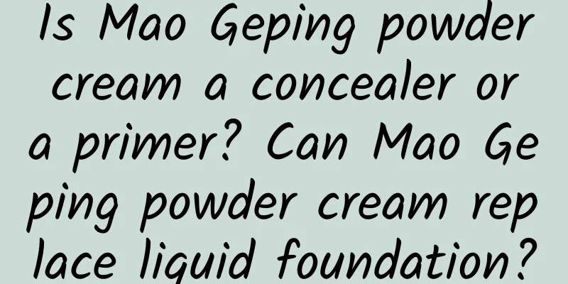 Is Mao Geping powder cream a concealer or a primer? Can Mao Geping powder cream replace liquid foundation?
