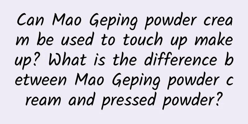 Can Mao Geping powder cream be used to touch up makeup? What is the difference between Mao Geping powder cream and pressed powder?