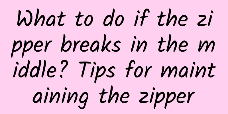 What to do if the zipper breaks in the middle? Tips for maintaining the zipper