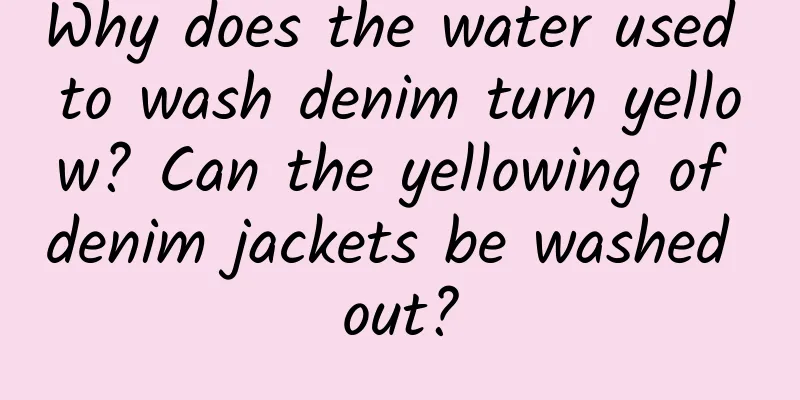 Why does the water used to wash denim turn yellow? Can the yellowing of denim jackets be washed out?