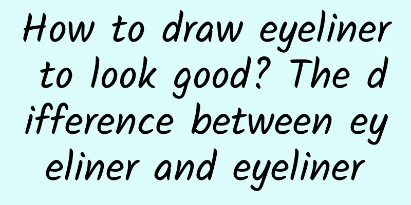 How to draw eyeliner to look good? The difference between eyeliner and eyeliner
