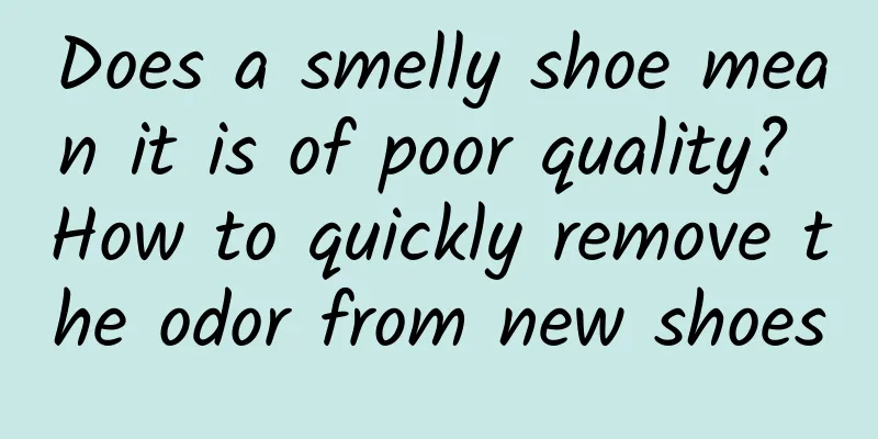 Does a smelly shoe mean it is of poor quality? How to quickly remove the odor from new shoes