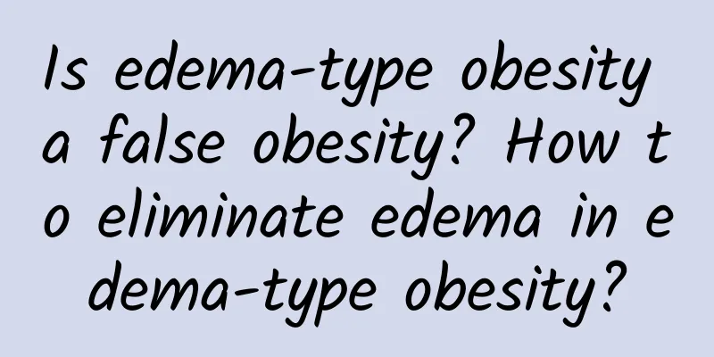 Is edema-type obesity a false obesity? How to eliminate edema in edema-type obesity?