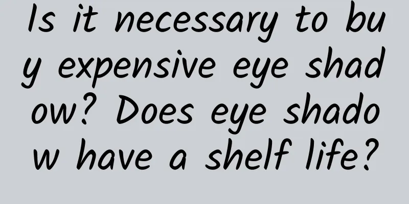 Is it necessary to buy expensive eye shadow? Does eye shadow have a shelf life?