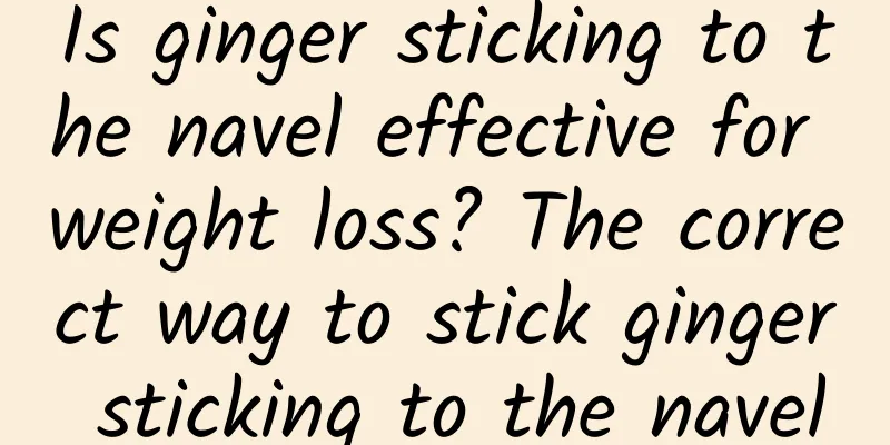 Is ginger sticking to the navel effective for weight loss? The correct way to stick ginger sticking to the navel