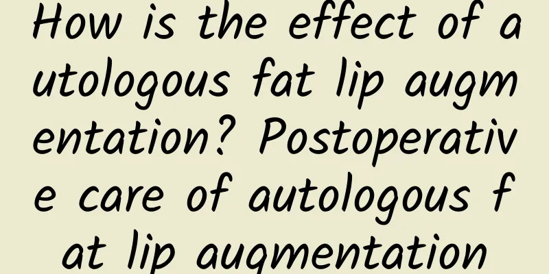 How is the effect of autologous fat lip augmentation? Postoperative care of autologous fat lip augmentation