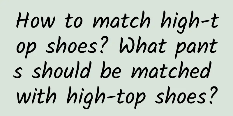How to match high-top shoes? What pants should be matched with high-top shoes?
