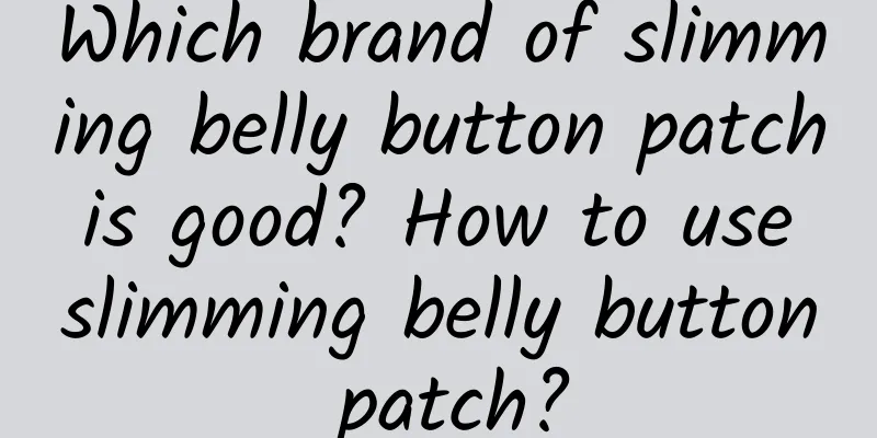 Which brand of slimming belly button patch is good? How to use slimming belly button patch?