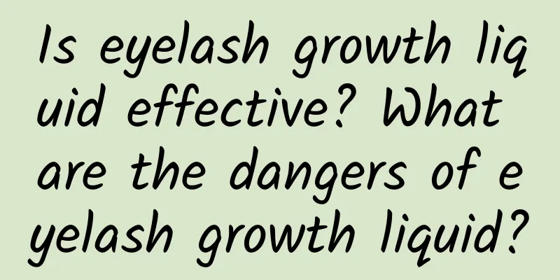 Is eyelash growth liquid effective? What are the dangers of eyelash growth liquid?