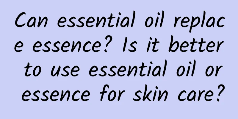 Can essential oil replace essence? Is it better to use essential oil or essence for skin care?