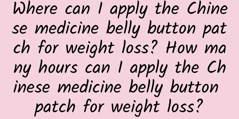 Where can I apply the Chinese medicine belly button patch for weight loss? How many hours can I apply the Chinese medicine belly button patch for weight loss?