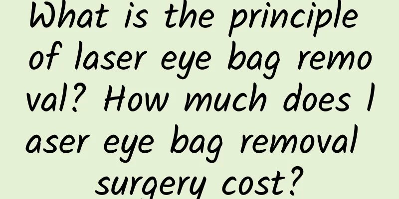 What is the principle of laser eye bag removal? How much does laser eye bag removal surgery cost?