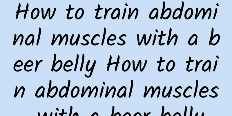 How to train abdominal muscles with a beer belly How to train abdominal muscles with a beer belly