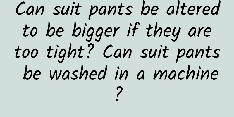 Can suit pants be altered to be bigger if they are too tight? Can suit pants be washed in a machine?