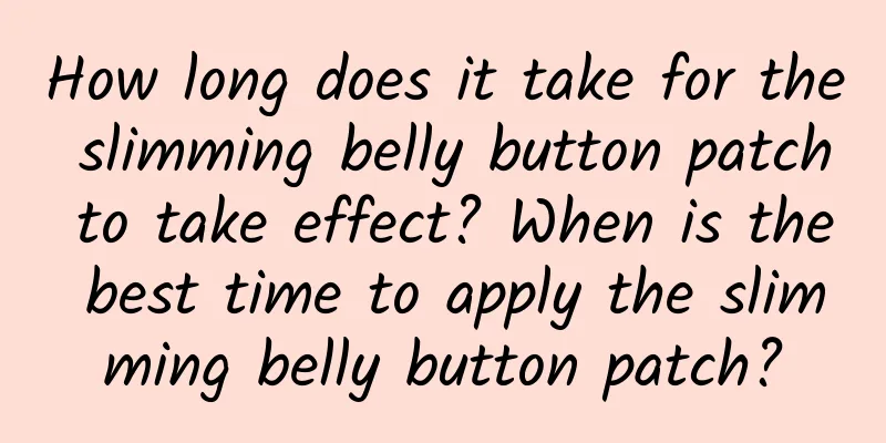 How long does it take for the slimming belly button patch to take effect? ​​When is the best time to apply the slimming belly button patch?