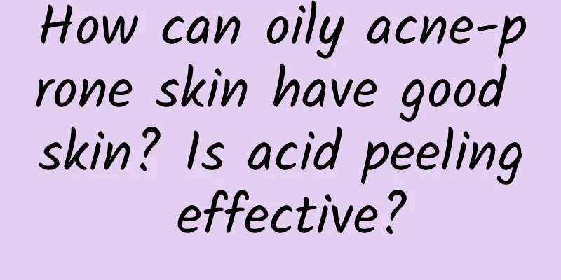 How can oily acne-prone skin have good skin? Is acid peeling effective?