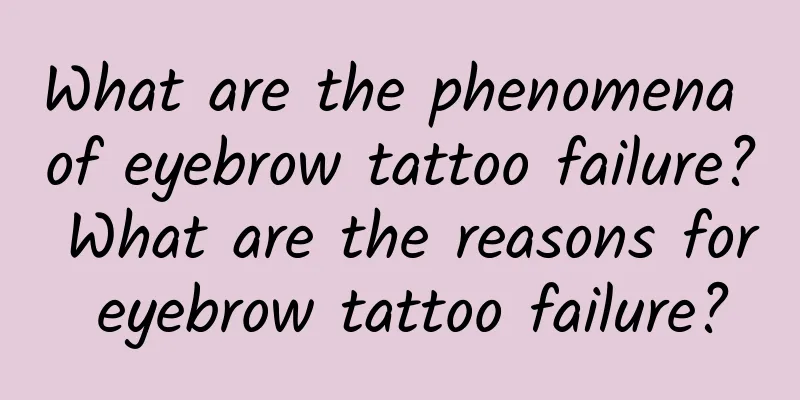 What are the phenomena of eyebrow tattoo failure? What are the reasons for eyebrow tattoo failure?