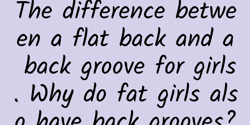 The difference between a flat back and a back groove for girls. Why do fat girls also have back grooves?