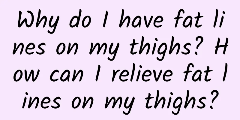 Why do I have fat lines on my thighs? How can I relieve fat lines on my thighs?