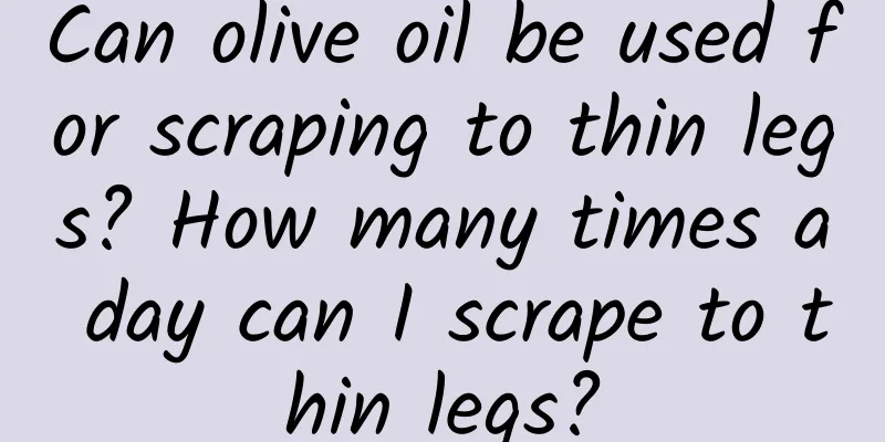 Can olive oil be used for scraping to thin legs? How many times a day can I scrape to thin legs?