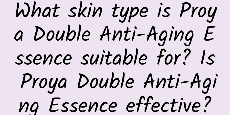What skin type is Proya Double Anti-Aging Essence suitable for? Is Proya Double Anti-Aging Essence effective?