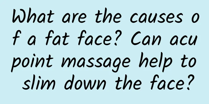 What are the causes of a fat face? Can acupoint massage help to slim down the face?