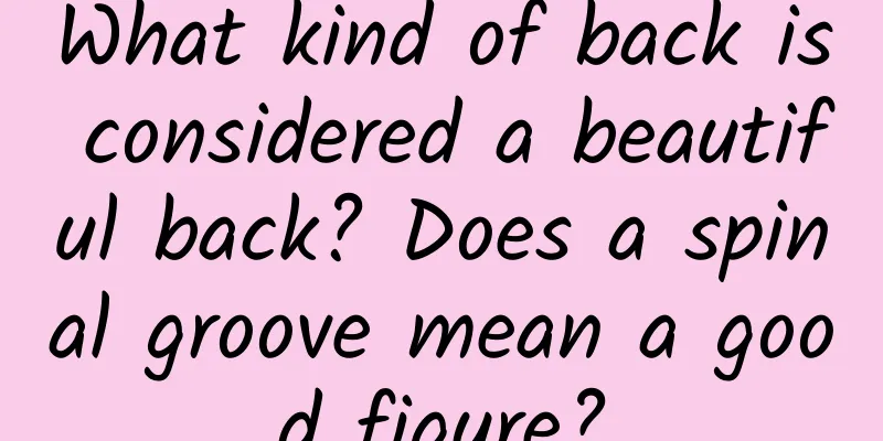 What kind of back is considered a beautiful back? Does a spinal groove mean a good figure?